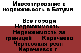 Инвестирование в недвижиьость в Батуми - Все города Недвижимость » Недвижимость за границей   . Карачаево-Черкесская респ.,Карачаевск г.